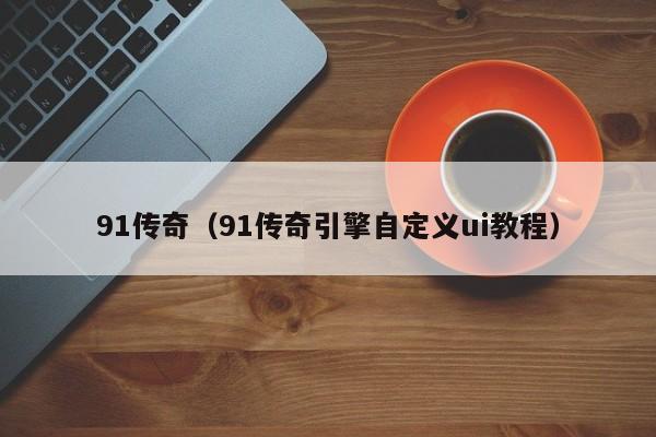 91传奇(91传奇引擎自定义ui教程)