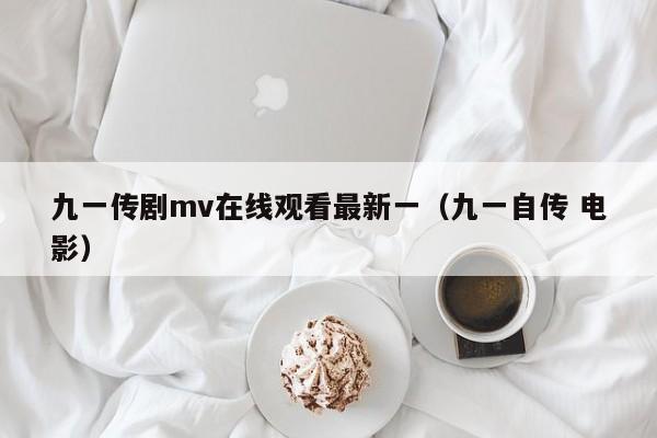 九一传剧mv在线观看最新一(九一自传 电影)