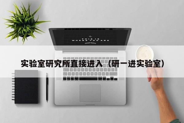 实验室研究所直接进入(研一进实验室)
