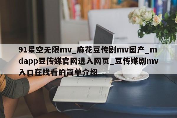 91星空无限mv_麻花豆传剧mv国产_mdapp豆传媒官网进入网页_豆传媒剧mv入口在线看的简单介绍