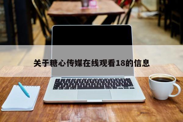 关于糖心传媒在线观看18的信息