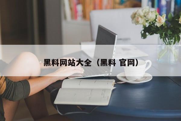 黑料网站大全(黑料 官网)