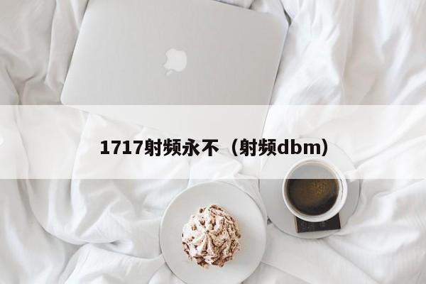 1717射频永不(射频dbm)