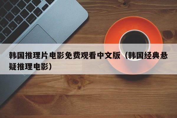 韩国推理片电影免费观看中文版(韩国经典悬疑推理电影)