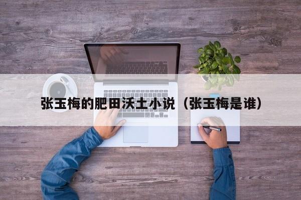 张玉梅的肥田沃土小说(张玉梅是谁)
