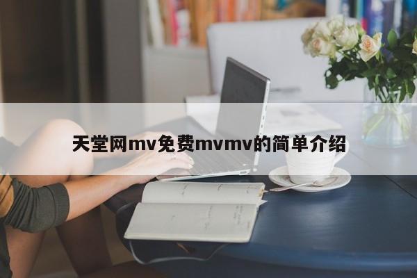 天堂网mv免费mvmv的简单介绍