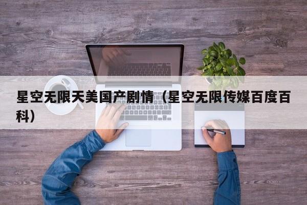 星空无限天美国产剧情(星空无限传媒百度百科)
