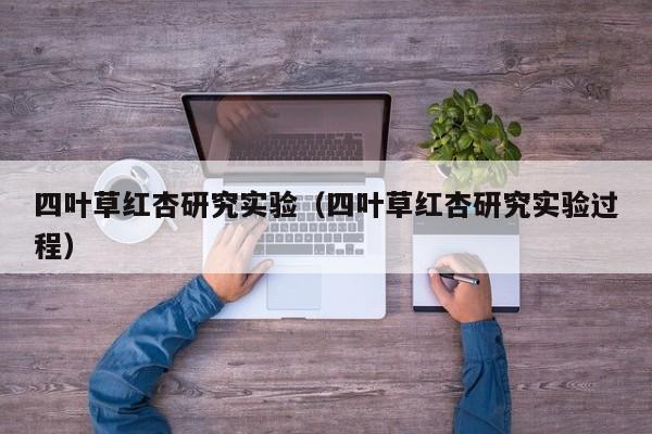 四叶草红杏研究实验(四叶草红杏研究实验过程)