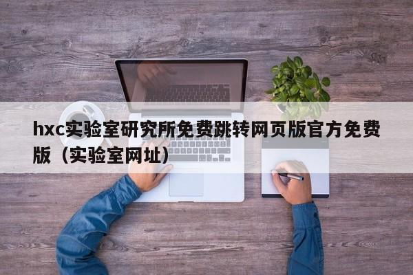 hxc实验室研究所免费跳转网页版官方免费版(实验室网址)